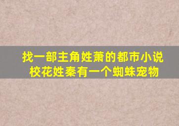 找一部主角姓萧的都市小说 校花姓秦有一个蜘蛛宠物